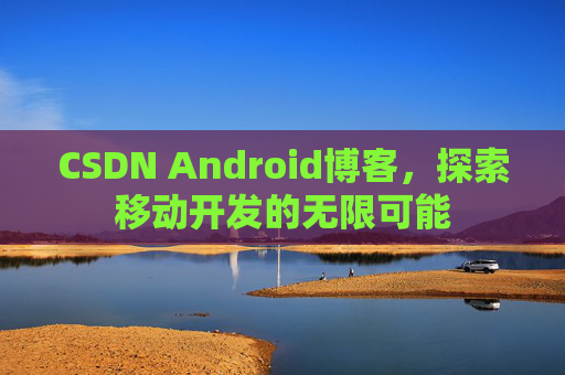 CSDN Android博客，探索移动开发的无限可能
